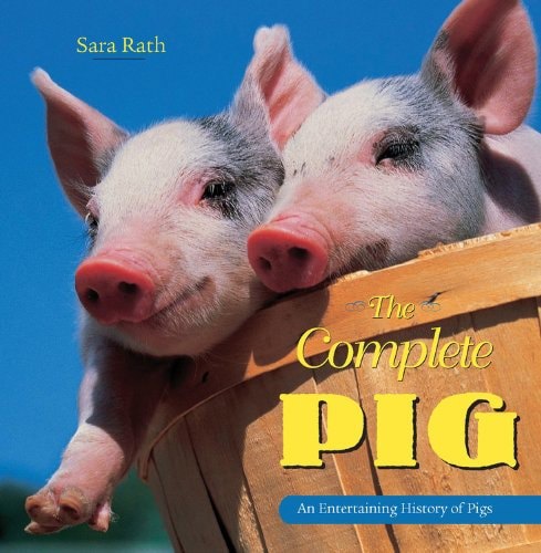 The Complete Pig: An Entertaining History Of Pigs by Sara Rath