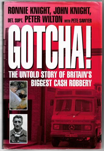 Gotcha!: The Untold Story Of Britain's Biggest Cash Robbery by John Knight and Pete Sawyer and Peter Wilton