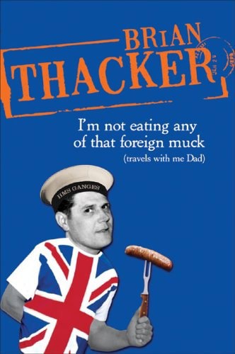 I'm Not Eating Any Of That Foreign Muck: Travels With Me Dad by Brian Thacker