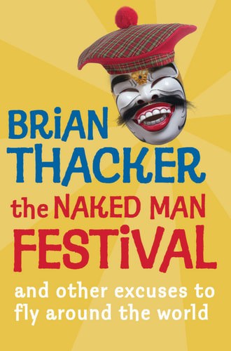 The Naked Man Festival: And Other Excuses To Fly Around The World by Brian Thacker
