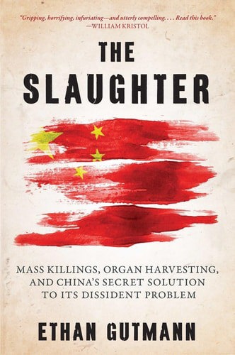The Slaughter: Mass Killings, Organ Harvesting, And China's Secret Solution To Its Dissident Problem by Ethan Gutmann