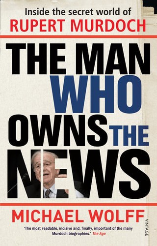 The Man Who Owns The News: Inside The Secret World Of Rupert Murdoch by Michael Wolff