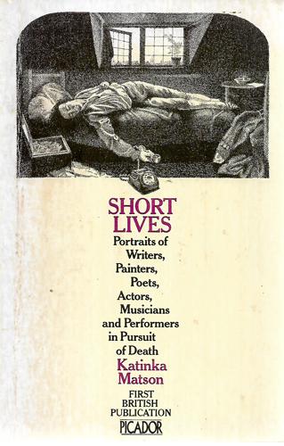 Short Lives : Portraits Of Writers, Painters, Poets, Actors, Musicians And Performers In Pursuit Of Death by Katinka Matson