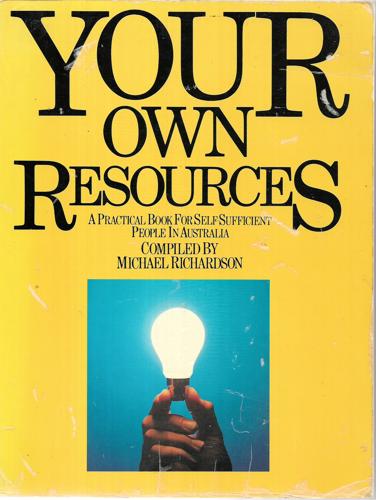 Your Own Resources: A Practical Book For The Self-Sufficient People In Australia by Michael Richardson