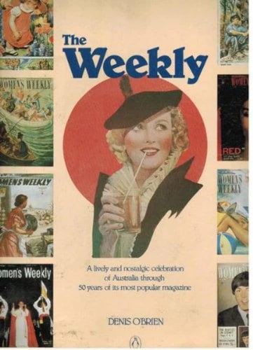 The Weekly: A Lively And Nostalgic Celebration Of Australia Through 50 Years Of Its Most Popular Magazine by Denis O'Brien