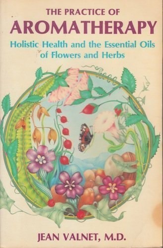The Practice Of Aromatherapy: Holistic Health And The Essential Oils Of Flowers And Herbs by Jean Valnet