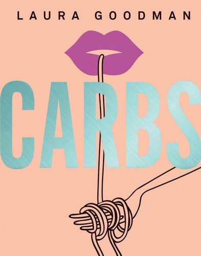 Carbs: From Weekday Dinners To Blow-Out Brunches, Rediscover The Joy Of The Humble Carbohydrate by Laura Goodman