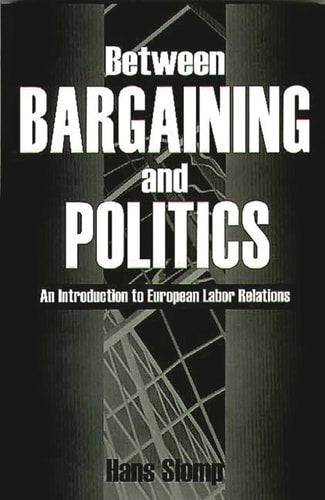 Between Bargaining And Politics: An Introduction To European Labor Relations by Hans Slomp