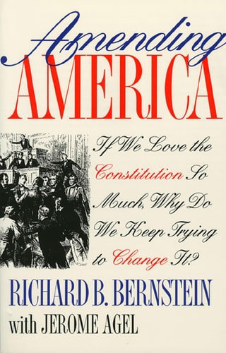 Amending America: If We Love The Constitution So Much, Why Do We Keep Trying To Change It? by Jerome Agel and Richard B. Bernstein