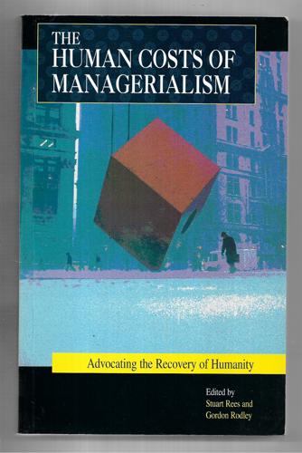 The Human Costs Of Managerialism: Advocating The Recovery Of Humanity by Stuart Rees and Gordon Rodley