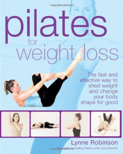 Pilates For Weight Loss: The Fast And Effective Way To Shed Weight And Change Your Body Shape For Good by Lynne Robinson