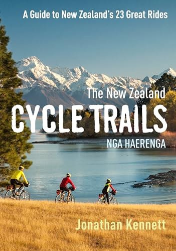 The New Zealand Cycle Trails Ngā Haerenga: A Guide To 23 Great Rides On The New Zealand Cycle Trail Network by Jonathan Kennett