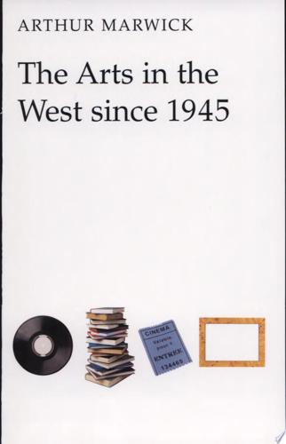 The Arts In The West Since 1945 by Arthur Marwick