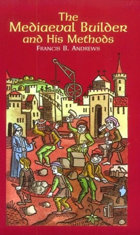 The Mediaeval Builder And His Methods by Francis B. Andrews