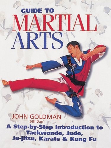 Guide To Martial Arts: A Step-By-Step Introduction To Taekwondo, Judo, Ju-Jitsu, Karate & Kung Fu by John Goldman