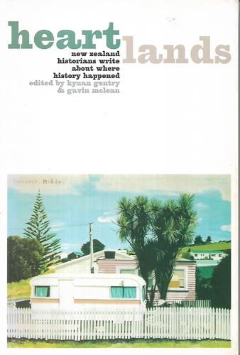 Heartlands: New Zealand Historians Write About Places Where History Happened by Kynan Gentry and Gavin McLean
