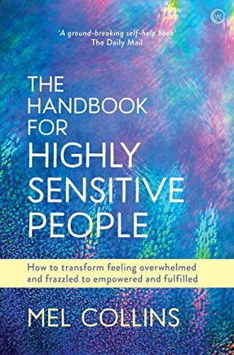 The Handbook For Highly Sensitive People: How To Transform Feeling Overwhelmed And Frazzled To Empowered And Fulfilled by Mel Collins