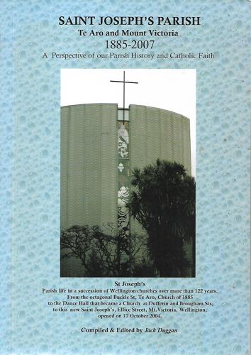 Saint Joseph's Parish Te Aro And Mount Victoria: A Perspective Of Our Parish History And Catholic Faith, 1885 To 2007 by Jack Duggan