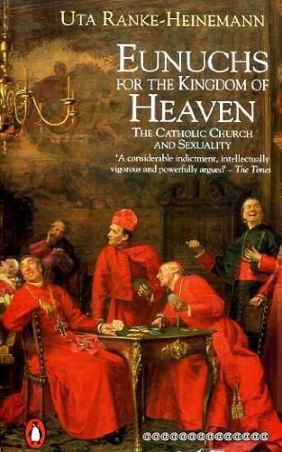 Eunuchs For The Kingdom Of Heaven: Women, Sexuality, And The Catholic Church by Uta Ranke-Heinemann