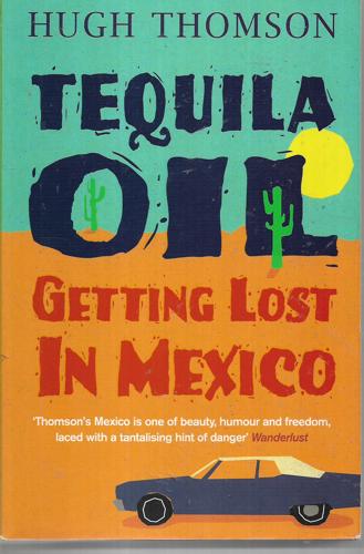 Tequila Oil : Getting Lost In Mexico by Hugh Thomson