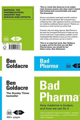 Bad Pharma  - How Medicine Is Broken, And How We Can Fix It by Ben Goldacre