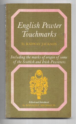 English Pewter Touchmarks: Including The Marks Of Origin Of Some Of The Scottish And Irish Pewterers by Radway Jackson