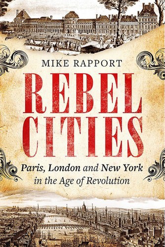 Rebel Cities: Paris, London And New York In The Age Of Revolution by Michael Rapport