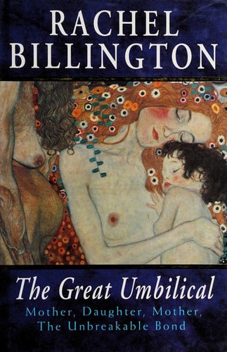 The Great Umbilical: Mothers, Daughters, Mothers, The Unbreakable Bond by Rachel Billington