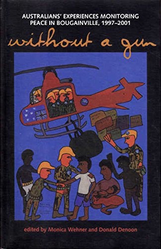 Without A Gun: Australians' Experiences Monitoring Peace In Bougainville, 1997-2001 by Donald Denoon and Monica Wehner