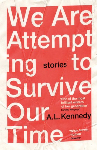 We Are Attempting To Survive Our Time by A.L. Kennedy