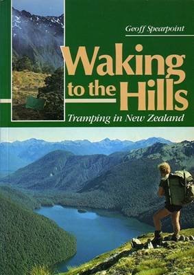 Waking To The Hills: Tramping In New Zealand by Geoff Spearpoint