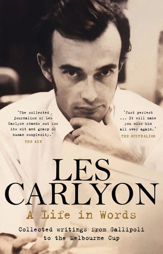 A Life In Words: Collected Writings From Gallipoli To The Melbourne Cup by Les Carlyon