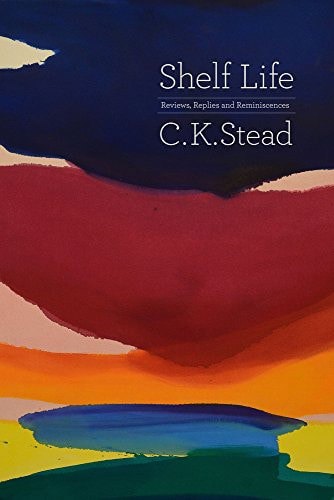 Shelf Life: Reviews, Replies And Reminiscences by C. K. Stead