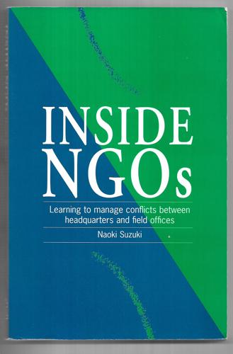 Inside NGOs: Managing Conflicts Between Headquarters And The Field Offices In Non-Governmental Organizations by Naoki Suzuki