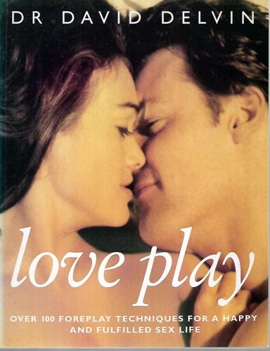 Love Play: Over 100 Foreplay Techniques For A Happy And Fulfilled Sex Life by David Delvin
