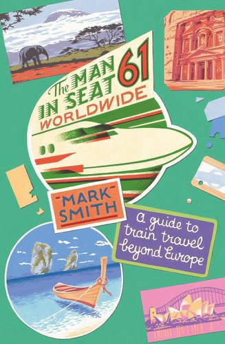 The Man In Seat Sixty-One - Worldwide: A Guide To Train Travel Beyond Europe by Mark Smith