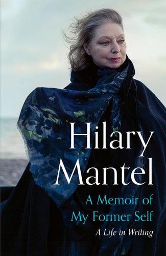 A Memoir Of My Former Self: A Life In Writing by Hilary Mantel