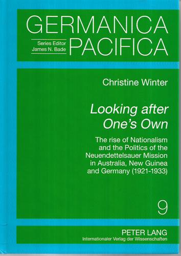 Looking After One's Own: The Rise Of Nationalism And The Politics Of The Neuendettelsauer Mission In Australia, New Guinea And Germany (1921-1933) by Christine Winter