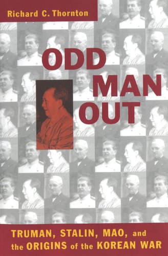 Odd Man Out: Truman, Stalin, Mao, And The Origins Of The Korean War by Richard C. Thornton