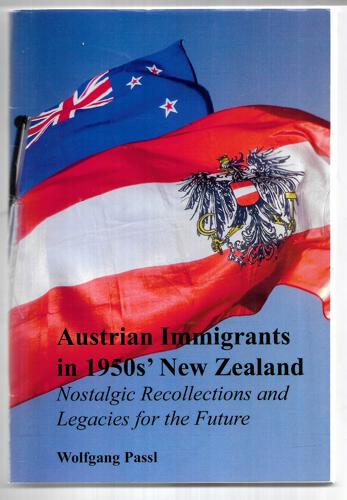 Austrian Immigrants In 1950S' New Zealand: Nostalgic Recollections And Legacies For The Future = Osterreichische Einwanderer In Neuseeland, 1953-1955 : Reminiszenzen Und Das Vermachtnis Fur Die Zukunft by Wolfgang Joseph Passl and Angelika Schönegger
