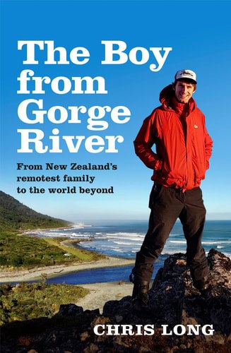 The Boy From Gorge River From New Zealand's Remotest Family To The World Beyond by Chris Long