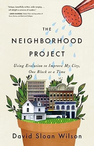 The Neighborhood Project Using Evolution To Improve My City, One Block At A Time by David Sloan Wilson
