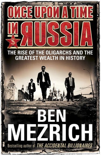 Once Upon A Time In Russia: The Rise Of The Oligarchs And The Greatest Wealth In History by Ben Mezrich