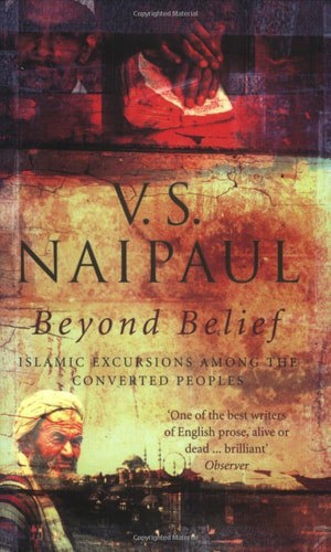 Beyond Belief: Islamic Excursions Among The Converted Peoples by V. S. Naipaul