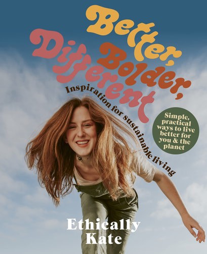 Better, Bolder, Different: Inspirations For Sustainable Living by Kate Hall