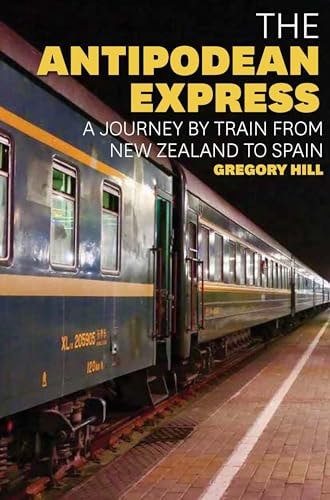 The Antipodean Express A Journey By Train From New Zealand To Spain by Gregory Hill