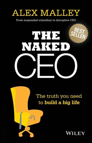 The Naked Ceo: The Truth You Need To Build A Big Life by Alex Malley