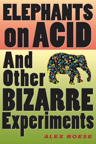 Elephants On Acid And Other Bizarre Experiments by Alex Boese