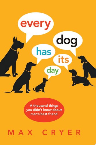 Every Dog Has Its Day A Thousand Things You Didn't Know About Man's Best Friend by Max Cryer