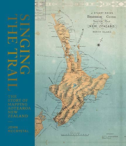 Singing The Trail The Story Of Mapping Aotearoa New Zealand by John McCrystal